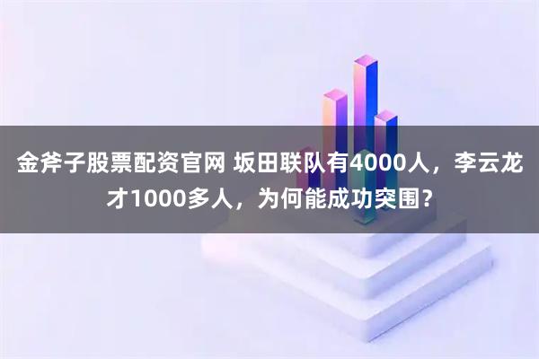 金斧子股票配资官网 坂田联队有4000人，李云龙才1000多人，为何能成功突围？