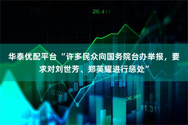 华泰优配平台 “许多民众向国务院台办举报，要求对刘世芳、郑英耀进行惩处”