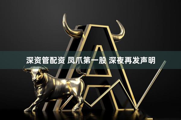 深资管配资 凤爪第一股 深夜再发声明